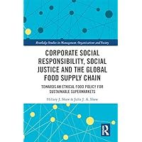 Corporate Social Responsibility, Social Justice and the Global Food Supply Chain: Towards an Ethical Food Policy for Sustainable Supermarkets (Routledge ... in Management, Organizations and Society) Corporate Social Responsibility, Social Justice and the Global Food Supply Chain: Towards an Ethical Food Policy for Sustainable Supermarkets (Routledge ... in Management, Organizations and Society) Kindle Hardcover Paperback