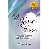 What Would Love Do Right Now? A Guide to Living an Extraordinary Life (Extraordinary Outcomes) What Would Love Do Right Now? A Guide to Living an Extraordinary Life (Extraordinary Outcomes) Kindle Paperback