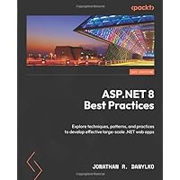ASP.NET 8 Best Practices: Explore techniques, patterns, and practices to develop effective large-scale .NET web apps ASP.NET 8 Best Practices: Explore techniques, patterns, and practices to develop effective large-scale .NET web apps Paperback Kindle