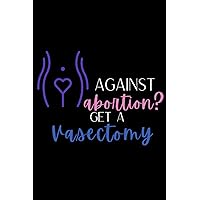 Against Abortion, Get A Vasectomy Notebook