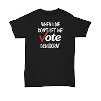 When I Die Don't Let Me Vote Democrat Shirt Funny Republican Election Political Unisex Tshirt for Men or Women - Unisex Tee