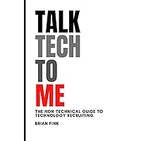 Talk Tech To Me: The Non-Technical Guide to Technology Recruiting Talk Tech To Me: The Non-Technical Guide to Technology Recruiting Paperback Kindle Hardcover