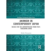 Animism in Contemporary Japan: Voices for the Anthropocene from post-Fukushima Japan (Routledge Contemporary Japan Series) Animism in Contemporary Japan: Voices for the Anthropocene from post-Fukushima Japan (Routledge Contemporary Japan Series) Kindle Hardcover Paperback