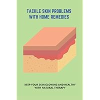 Tackle Skin Problems With Home Remedies: Keep Your Skin Glowing And Healthy With Natural Therapy: How To Get Rid Of Acne In Adults