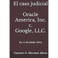 El caso judicial Oracle America, Inc. c. Google, LLC.: No. C 10-03561 WHA (Spanish Edition) El caso judicial Oracle America, Inc. c. Google, LLC.: No. C 10-03561 WHA (Spanish Edition) Hardcover Paperback