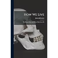 How We Live: The Human Body, and how to Take Care of It How We Live: The Human Body, and how to Take Care of It Hardcover Paperback