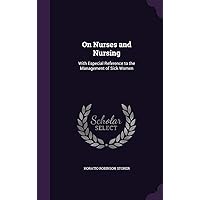 On Nurses and Nursing: With Especial Reference to the Management of Sick Women On Nurses and Nursing: With Especial Reference to the Management of Sick Women Hardcover Kindle Paperback