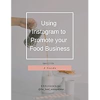 Using Instagram to Promote Your Food Business: A Guide (Food Entrepreneur: Definitive Guides Book 1)