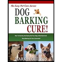 DOG BARKING CURE: How To Quickly And Easily Get Your Dog To Be Quiet And Stop Barking On Your Command! (The Easy Pet Care Series Book 2) DOG BARKING CURE: How To Quickly And Easily Get Your Dog To Be Quiet And Stop Barking On Your Command! (The Easy Pet Care Series Book 2) Kindle