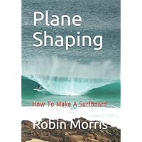 Plane Shaping: How To Make A Surfboard Plane Shaping: How To Make A Surfboard Paperback Kindle Hardcover