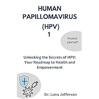 HUMAN PAPILLOMAVIRUS (HPV) 1: Unlocking the Secrets of HPV: Your Roadmap to Health and Empowerment HUMAN PAPILLOMAVIRUS (HPV) 1: Unlocking the Secrets of HPV: Your Roadmap to Health and Empowerment Paperback Kindle
