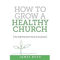 How to Grow a Healthy Church: the stuff they don't teach at seminary How to Grow a Healthy Church: the stuff they don't teach at seminary Paperback Kindle