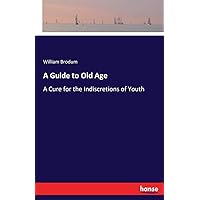 A Guide to Old Age: A Cure for the Indiscretions of Youth A Guide to Old Age: A Cure for the Indiscretions of Youth Paperback