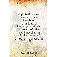 Eightieth annual report of the American Colonization Society with the minutes of the annual meeting and of the Board of Directors January 19 1897 1897