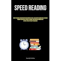 Speed Reading: How To Enhance Concentration And Improve Focus, Accelerate Reading Rate, Enhance Memory Retention, Expedite Learning, And Increase Productivity Within A Time-Efficient Framework