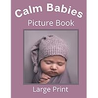 Calm Babies Picture Book Large Print: A Picture book Gift for Adult Senior Dementia and Alzheimer's Patients with Short Bold Calming Print Calm Babies Picture Book Large Print: A Picture book Gift for Adult Senior Dementia and Alzheimer's Patients with Short Bold Calming Print Paperback