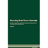 Reversing Brain Tumor Naturally The Raw Vegan Plant-Based Detoxification & Regeneration Workbook for Healing Patients. Volume 2