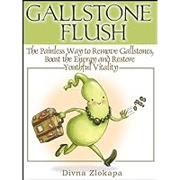 GALLSTONE FLUSH: The Painless Way to Remove Gallstones, Boost the Energy and Restore Youthful Vitality GALLSTONE FLUSH: The Painless Way to Remove Gallstones, Boost the Energy and Restore Youthful Vitality Kindle