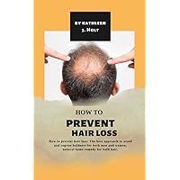 How to prevent hair loss: The best approach to avoid and regrow baldness for both men and women, natural home remedy for bald hair. How to prevent hair loss: The best approach to avoid and regrow baldness for both men and women, natural home remedy for bald hair. Kindle Paperback