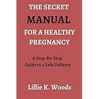 THE SECRET MANUAL FOR A HEALTHY PREGNANCY: A Step-By-Step Guide for a Safe Delivery THE SECRET MANUAL FOR A HEALTHY PREGNANCY: A Step-By-Step Guide for a Safe Delivery Paperback Kindle