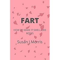 FART How to make it smell like roses : How to stop your fart from smelling bad and maintain healthy living FART How to make it smell like roses : How to stop your fart from smelling bad and maintain healthy living Kindle Paperback