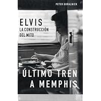La biografía definitiva de Elvis Presley: Elvis: La construcción del mito: Último tren a Memphis (Spanish Edition)