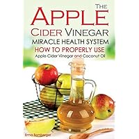 The Apple Cider Vinegar Miracle Health System: How to Properly Use Apple Cider Vinegar and Coconut Oil - The Only Apple Cider Vinegar Book That You Need! by Erma Bomberger (2015-11-16)