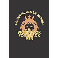 THE MENTAL HEALTH JOURNAL & WORKBOOK FOR BLACK MEN: A 52 WEEK SELF CARE DAILY JOURNAL WITH PROMPTS FOR BLACK MEN THE MENTAL HEALTH JOURNAL & WORKBOOK FOR BLACK MEN: A 52 WEEK SELF CARE DAILY JOURNAL WITH PROMPTS FOR BLACK MEN Paperback