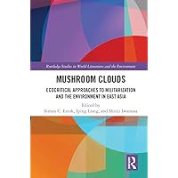 Mushroom Clouds: Ecocritical Approaches to Militarization and the Environment in East Asia (Routledge Studies in World Literatures and the Environment) Mushroom Clouds: Ecocritical Approaches to Militarization and the Environment in East Asia (Routledge Studies in World Literatures and the Environment) Kindle Hardcover Paperback