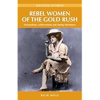 Rebel Women of the Gold Rush: Extraordinary Achievements and Daring Adventures (Amazing Stories) Rebel Women of the Gold Rush: Extraordinary Achievements and Daring Adventures (Amazing Stories) Kindle Paperback