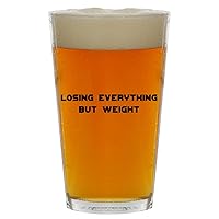 Losing Everything But Weight - Beer 16oz Pint Glass Cup