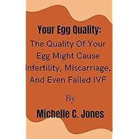 Your Egg Quality: The Quality Of Your Egg Might Cause Infertility, Miscarriage, And Even Failed IVF Your Egg Quality: The Quality Of Your Egg Might Cause Infertility, Miscarriage, And Even Failed IVF Kindle Paperback