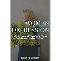 Women Depression: Helping women to overcome stress, anxiety, pain and depression Women Depression: Helping women to overcome stress, anxiety, pain and depression Paperback