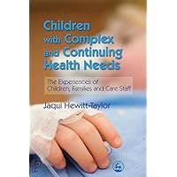 Children with Complex and Continuing Health Needs: The Experiences of Children, Families and Care Staff Children with Complex and Continuing Health Needs: The Experiences of Children, Families and Care Staff Kindle Paperback