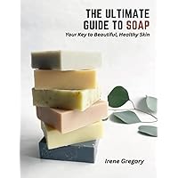 The Ultimate Guide to Soap: Your Key to Beautiful, Healthy Skin