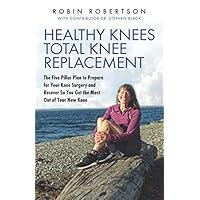 Healthy Knees Total Knee Replacement: The Five Pillar Plan to Prepare for Your Knee Surgery and Recover So You Get the Most Out of Your New Knee Healthy Knees Total Knee Replacement: The Five Pillar Plan to Prepare for Your Knee Surgery and Recover So You Get the Most Out of Your New Knee Paperback Kindle