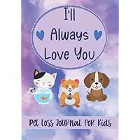 I'll Always Love You: Pet Loss Journal for Kids Coping with Death of Dog, Cat, Hamster, Fish, Other Animals - Memory Book - With Color Interior I'll Always Love You: Pet Loss Journal for Kids Coping with Death of Dog, Cat, Hamster, Fish, Other Animals - Memory Book - With Color Interior Paperback