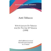 Anti-Tobacco: With A Lecture On Tobacco And On The Use Of Tobacco (1888) Anti-Tobacco: With A Lecture On Tobacco And On The Use Of Tobacco (1888) Hardcover Paperback