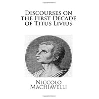 Discourses on the First Decade of Titus Livius Discourses on the First Decade of Titus Livius Paperback Kindle Hardcover MP3 CD Library Binding