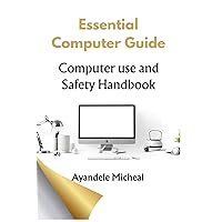 Essential Computer Guide: Computer Use Safety Handbook Essential Computer Guide: Computer Use Safety Handbook Kindle Paperback