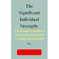 The Significant Individual Strength: A Reasonable Procedure to Assist Every Person with Creating Amazing Bodies The Significant Individual Strength: A Reasonable Procedure to Assist Every Person with Creating Amazing Bodies Kindle Paperback