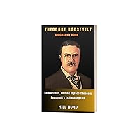 THEODORE ROOSEVELT BIOGRAPHY BOOK: Bold Actions, Lasting Impact: Theodore Roosevelt's Trailblazing Life THEODORE ROOSEVELT BIOGRAPHY BOOK: Bold Actions, Lasting Impact: Theodore Roosevelt's Trailblazing Life Kindle Paperback