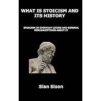 What Is Stoicism and Its History: Stoicism in Everyday Living and General Misconceptions about It What Is Stoicism and Its History: Stoicism in Everyday Living and General Misconceptions about It Hardcover Paperback