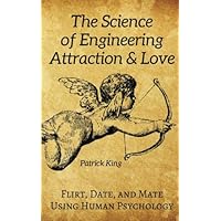 The Science of Engineering Attraction & Love: Flirt, Date, and Mate Using Human Psychology (The Psychology of Social Dynamics)