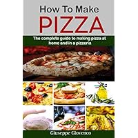 how to make pizza: The complete guide to making pizza at home and in a pizzeria; 2 manuscripts