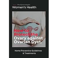 How to protect the ovary against ovarian cysts: Home preventive guidelines and treatment