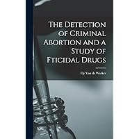 The Detection of Criminal Abortion and a Study of Fticidal Drugs The Detection of Criminal Abortion and a Study of Fticidal Drugs Hardcover Paperback