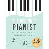 The Beginner Pianist: Easy Piano Sheet Music For Beginner Adults & Kids (60 Songs, Lyrics + Fingerings Included)