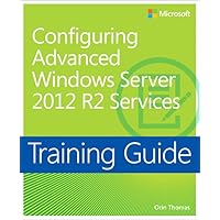 Training Guide Configuring Advanced Windows Server 2012 R2 Services (MCSA) Training Guide Configuring Advanced Windows Server 2012 R2 Services (MCSA) Kindle Paperback