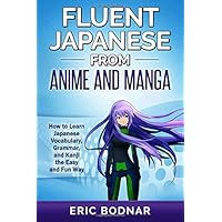 Fluent Japanese From Anime and Manga: How to Learn Japanese Vocabulary, Grammar, and Kanji the Easy and Fun Way (5th Edition)